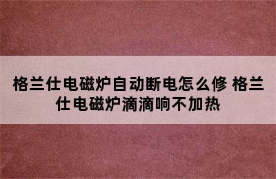 格兰仕电磁炉自动断电怎么修 格兰仕电磁炉滴滴响不加热